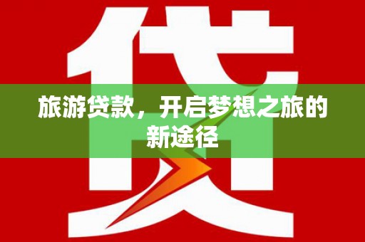 成安旅游贷款，开启梦想之旅的新途径