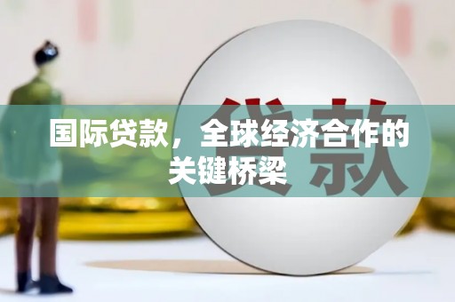成安国际贷款，全球经济合作的关键桥梁