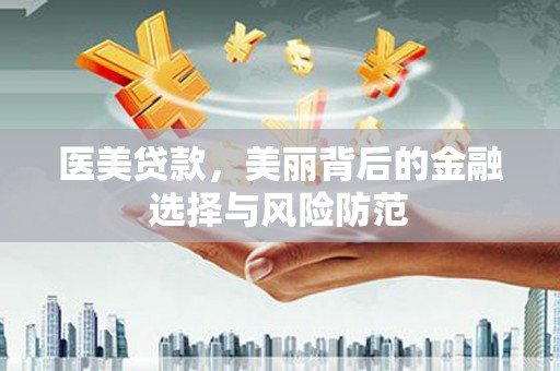 成安医美贷款，美丽背后的金融选择与风险防范