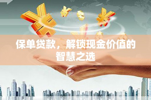 成安保单贷款，解锁现金价值的智慧之选