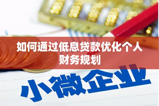 成安如何通过低息贷款优化个人财务规划