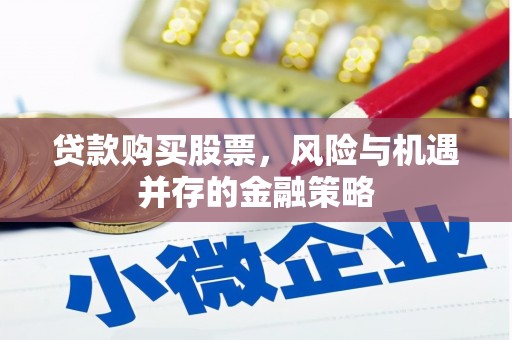 成安贷款购买股票，风险与机遇并存的金融策略