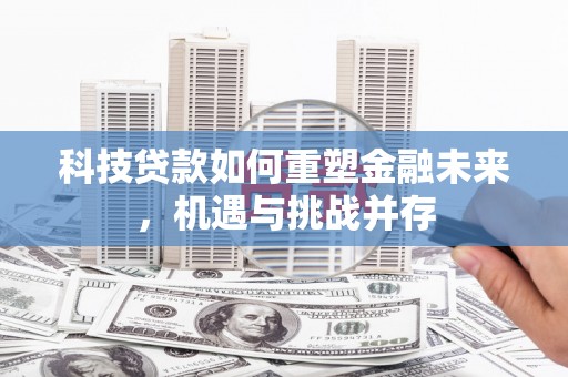 成安科技贷款如何重塑金融未来，机遇与挑战并存