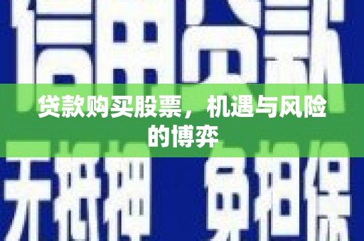 成安贷款购买股票，机遇与风险的博弈
