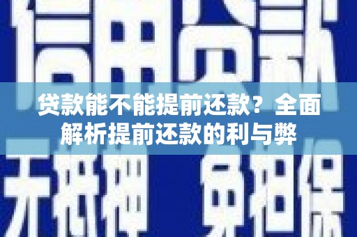 成安贷款能不能提前还款？全面解析提前还款的利与弊