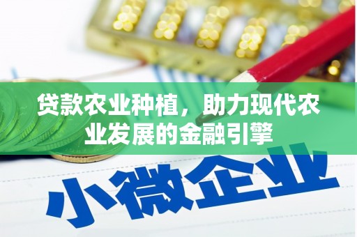 成安贷款农业种植，助力现代农业发展的金融引擎