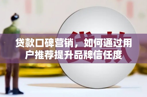 成安贷款口碑营销，如何通过用户推荐提升品牌信任度
