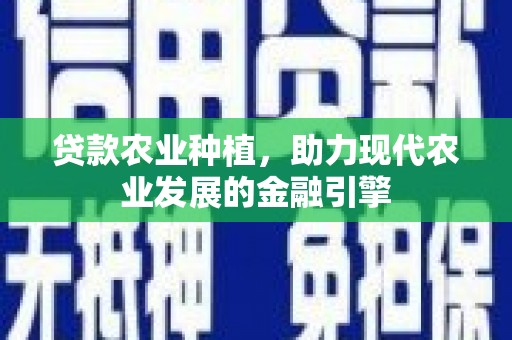 成安贷款农业种植，助力现代农业发展的金融引擎