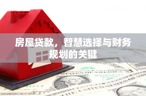 成安房屋贷款，智慧选择与财务规划的关键