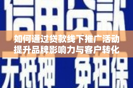 成安如何通过贷款线下推广活动提升品牌影响力与客户转化率