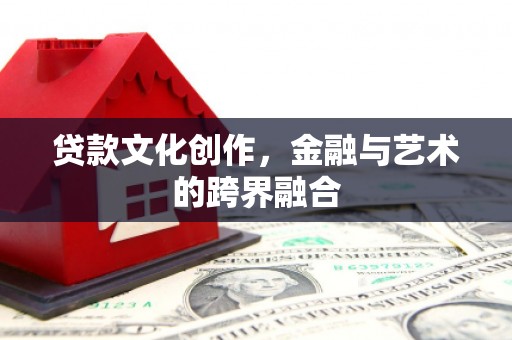 成安贷款文化创作，金融与艺术的跨界融合
