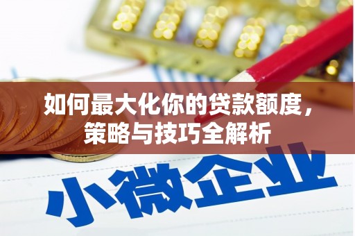 成安如何最大化你的贷款额度，策略与技巧全解析