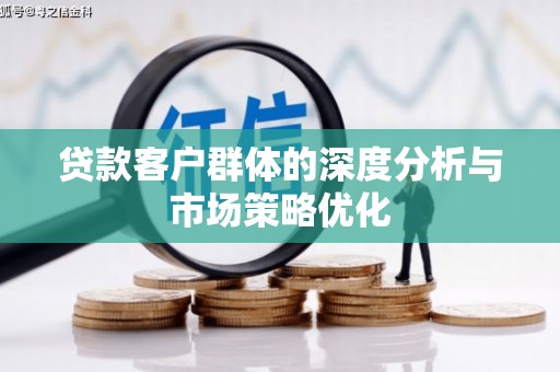 成安贷款客户群体的深度分析与市场策略优化