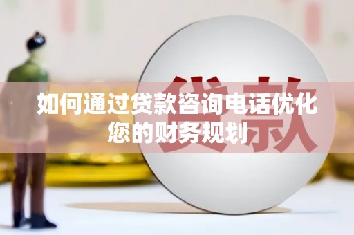 成安如何通过贷款咨询电话优化您的财务规划