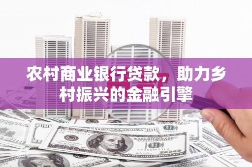 成安农村商业银行贷款，助力乡村振兴的金融引擎