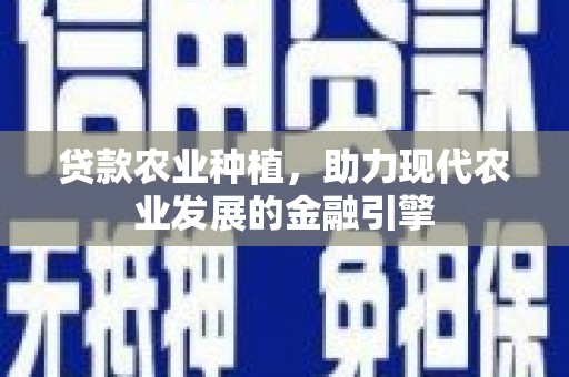 成安贷款农业种植，助力现代农业发展的金融引擎