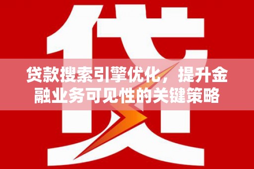 成安贷款搜索引擎优化，提升金融业务可见性的关键策略