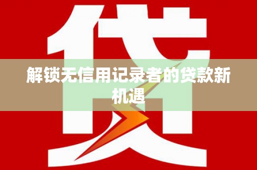成安解锁无信用记录者的贷款新机遇