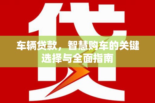 成安车辆贷款，智慧购车的关键选择与全面指南