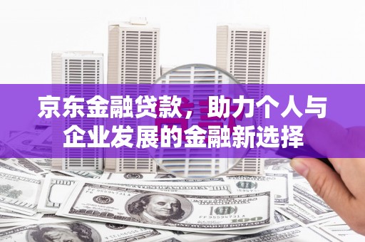 成安京东金融贷款，助力个人与企业发展的金融新选择