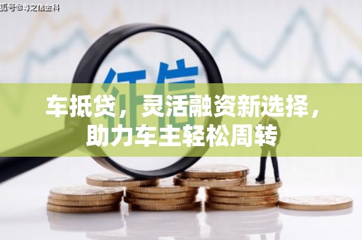 成安车抵贷，灵活融资新选择，助力车主轻松周转