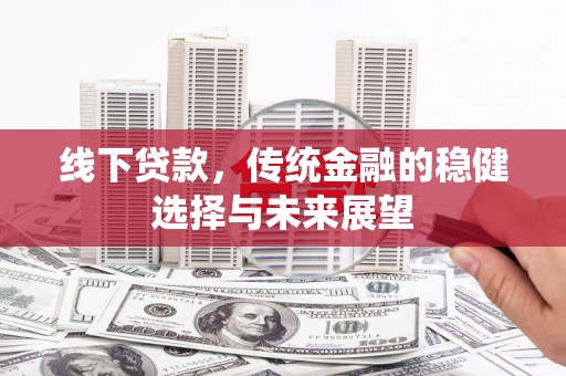 成安线下贷款，传统金融的稳健选择与未来展望