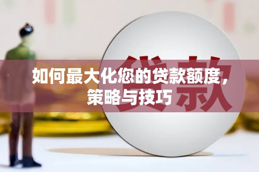 成安如何最大化您的贷款额度，策略与技巧