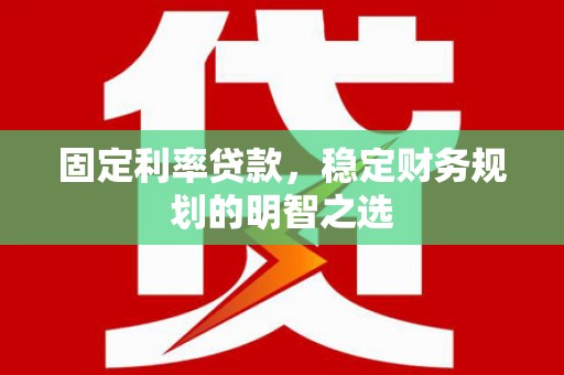 成安固定利率贷款，稳定财务规划的明智之选
