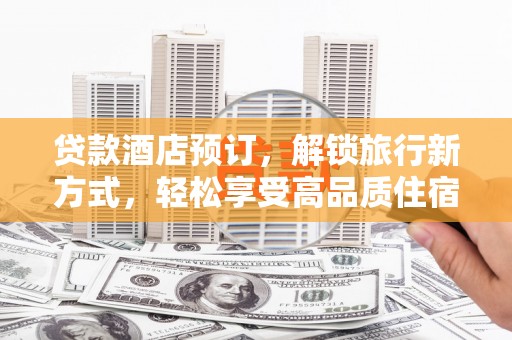 成安贷款酒店预订，解锁旅行新方式，轻松享受高品质住宿