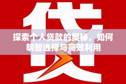成安探索个人贷款的奥秘，如何明智选择与高效利用