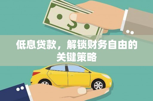成安低息贷款，解锁财务自由的关键策略
