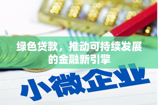 成安绿色贷款，推动可持续发展的金融新引擎