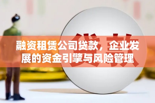 成安融资租赁公司贷款，企业发展的资金引擎与风险管理