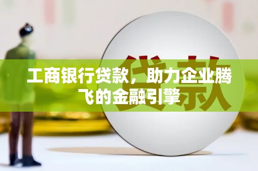 成安工商银行贷款，助力企业腾飞的金融引擎