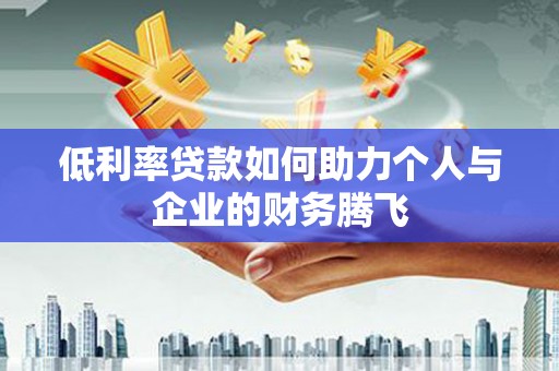成安低利率贷款如何助力个人与企业的财务腾飞