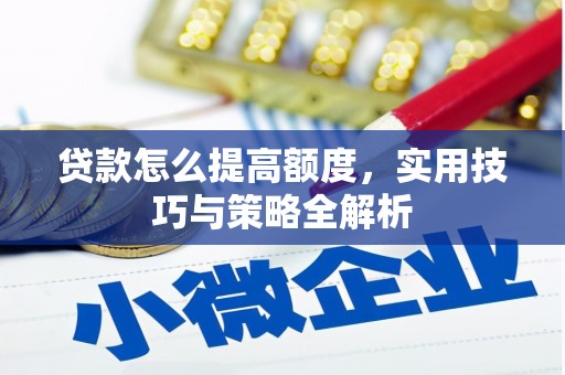 成安贷款怎么提高额度，实用技巧与策略全解析