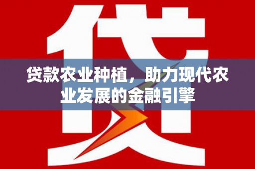 成安贷款农业种植，助力现代农业发展的金融引擎