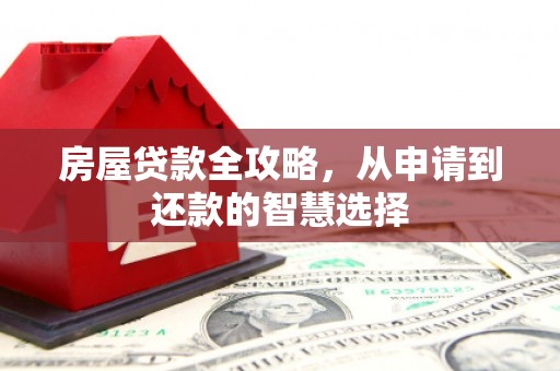 成安房屋贷款全攻略，从申请到还款的智慧选择