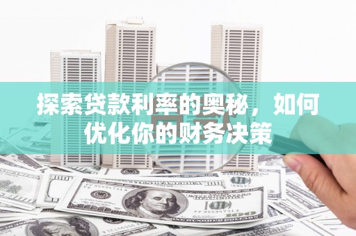 成安探索贷款利率的奥秘，如何优化你的财务决策