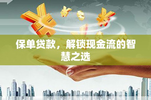 成安保单贷款，解锁现金流的智慧之选