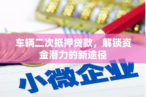 成安车辆二次抵押贷款，解锁资金潜力的新途径