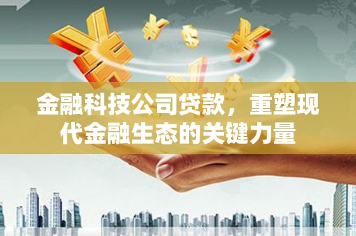 成安金融科技公司贷款，重塑现代金融生态的关键力量