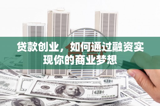 成安贷款创业，如何通过融资实现你的商业梦想