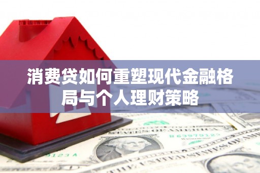 成安消费贷如何重塑现代金融格局与个人理财策略