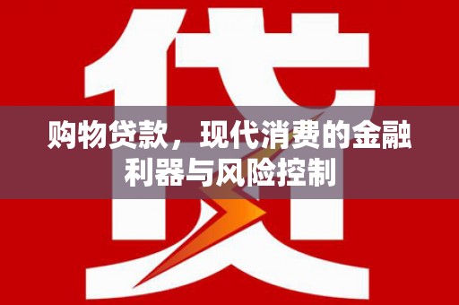 成安购物贷款，现代消费的金融利器与风险控制