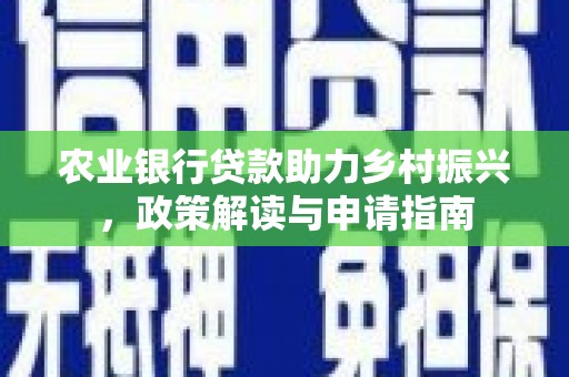 成安农业银行贷款助力乡村振兴，政策解读与申请指南