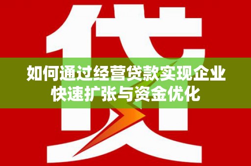成安如何通过经营贷款实现企业快速扩张与资金优化