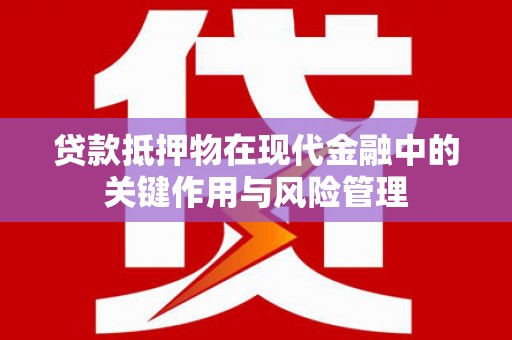 成安贷款抵押物在现代金融中的关键作用与风险管理