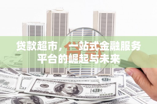 成安贷款超市，一站式金融服务平台的崛起与未来