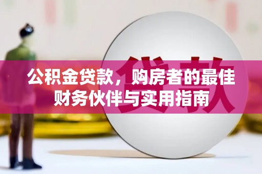 成安公积金贷款，购房者的最佳财务伙伴与实用指南
